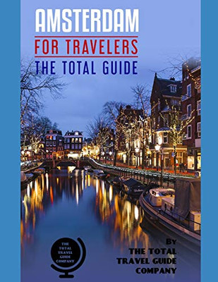 Amsterdam For Travelers. The Total Guide: The Comprehensive Traveling Guide For All Your Traveling Needs. By The Total Travel Guide Company. (Europe For Travelers) Amsterdam For Travelers. The Total Guide: The Comprehensive Traveling Guide For All Your Traveling Needs. By The Total Travel Guide Company. (Europe For Travelers)