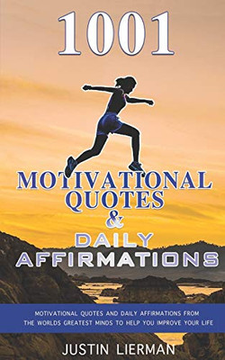 1001 Motivational Quotes & Daily Affirmations: Motivational Quotes And Daily Affirmations From The Worlds Greatest Minds To Help You Improve Your Life