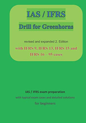 Ias / Ifrs For Greenhorns: 2. Edition Revised And Expanded With Ifrs 9, Ifrs13,Ifrs 15 And Ifrs 16