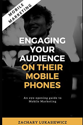 Mobile Marketing: Engaging Your Audience On Their Mobile Phones