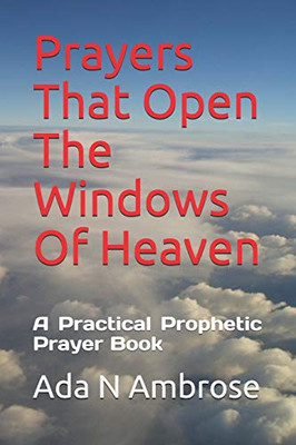 Prayers That Open The Windows Of Heaven: A Practical Prophetic Prayer Book