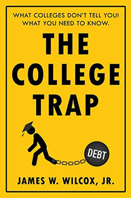 The College Trap: What Colleges DonT Tell You! What You Need To Know.