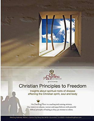 Christian Principles To Freedom: Insights About Spiritual Roots Of Disease Affecting The Christian Spirit, Soul And Body