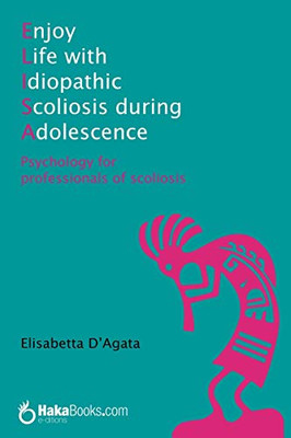 Enjoy Life With Idiopathic Scoliosis During Adolescence: Psychology For Professionals Of Scoliosis