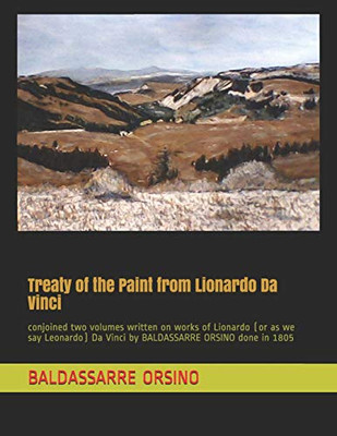 Treaty Of The Paint From Lionardo Da Vinci: Conjoined Two Volumes Written On Works Of Lionardo (Or As We Say Leonardo) Da Vinci By Baldassarre Orsino Done In 1805