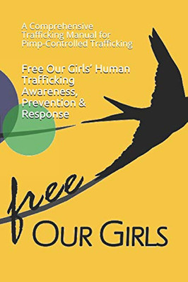 Free Our Girls Human Trafficking Awareness, Prevention & Response: A Comprehensive Trafficking Manual For Pimp-Controlled Trafficking