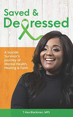 Saved & Depressed: A Suicide SurvivorS Journey Of Mental Health, Healing & Faith
