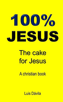 100% Jesus: The Cake For Jesus (A Christian Book)