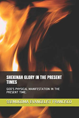 Shekinah Glory In The Present Times: GodS Physical Manifestation In The Present Time.