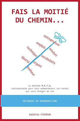 Fais La Moitié Du Chemin...: La Méthode M.E.T.A. Indispensable Pour Tout Webmarketeur (En Herbe) Qui Veut Changer De Vie (French Edition)