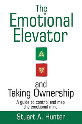 The Emotional Elevator And Taking Ownership: A Guide To Control And Map The Emotional Mind