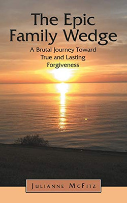 The Epic Family Wedge: A Brutal Journey Toward True And Lasting Forgiveness