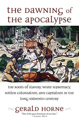 The Dawning of the Apocalypse: The Roots of Slavery, White Supremacy, Settler Colonialism, and Capitalism in the Long Sixteenth Century