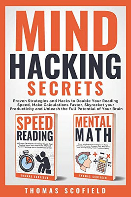 Mind Hacking Secrets: Proven Strategies And Hacks To Double Your Reading Speed, Make Calculations Faster, Skyrocket Your Productivity And Unleash The Full Potential Of Your Brain