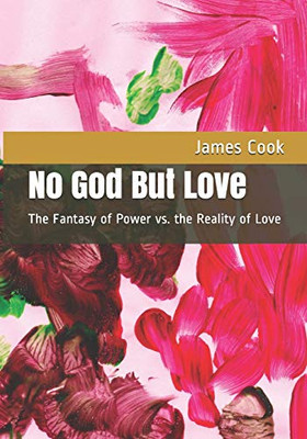 No God But Love: The Fantasy Of Power Vs. The Reality Of Love