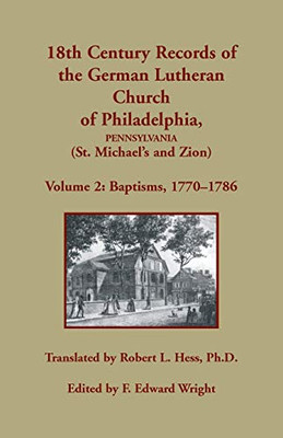 18Th Century Records Of The German Lutheran Church Of Philadelphia, Pennsylvania (St. Michael'S And Zion): Volume 2, Baptisms 1770-1786