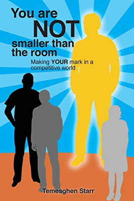 You Are Not Smaller Than The Room: Making Your Mark In A Competitive World