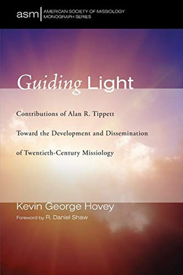 Guiding Light: Contributions Of Alan R. Tippett Toward The Development And Dissemination Of Twentieth-Century Missiology (American Society Of Missiology Monograph)