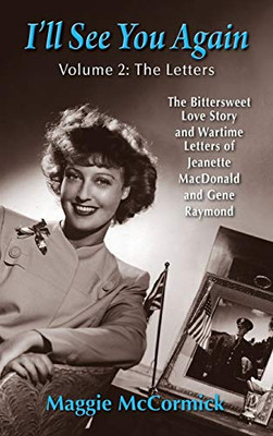 I'Ll See You Again: The Bittersweet Love Story And Wartime Letters Of Jeanette Macdonald And Gene Raymond: Volume 2: The Letters (Hardback)