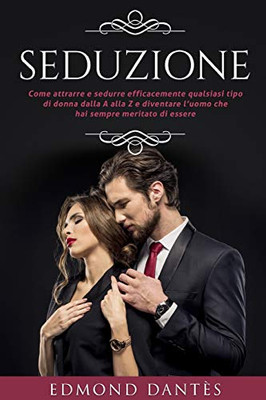 Seduzione: Come Attrarre E Sedurre Efficacemente Qualsiasi Tipo Di Donna Dalla A Alla Z E Diventare LUomo Che Hai Sempre Meritato Di Essere (Montecristo Non Esiste) (Italian Edition)