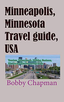 Minneapolis, Minnesota Travel Guide, Usa: Tourism, Honeymoon, Holiday, Business, History And Environmental Study