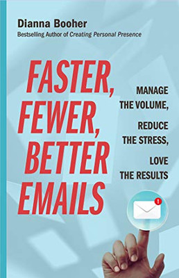 Faster, Fewer, Better Emails: Manage The Volume, Reduce The Stress, Love The Results