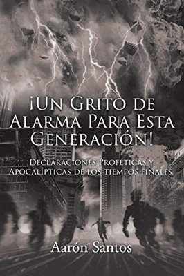 ¡Un Grito De Alarma Para Esta Generación!: Declaraciones Proféticas Y Apocalípticas De Los Tiempos Finales (Spanish Edition)