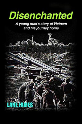 Disenchanted: A Young Man'S Story Of Vietnam And His Journey Home