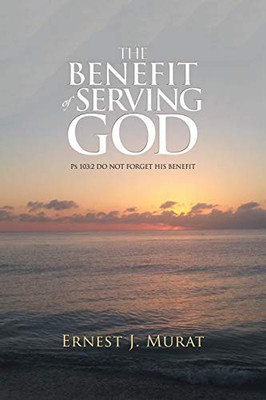 The Benefit Of Serving God: Ps 103:2 Do Not Forget His Benefit