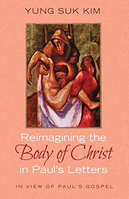 Reimagining The Body Of Christ In PaulS Letters: In View Of PaulS Gospel