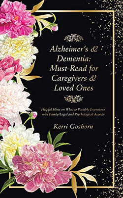 AlzheimerS & Dementia: Must-Read For Caregivers & Loved Ones: Helpful Hints On What To Possibly Experience With Family/Legal And Psychological Aspects