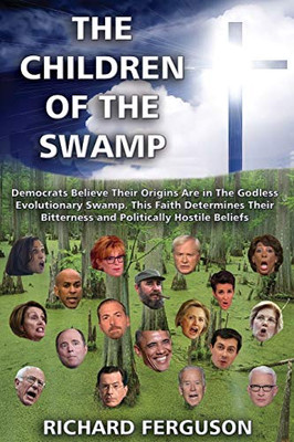 The Children Of The Swamp: Democrats Believe Their Origins Are In The Godless Evolutionary Swamp. This Faith Determines Their Bitterness And Politically Hostile Beliefs.