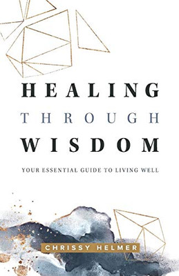 Healing Through Wisdom: Your Essential Guide To Living Well