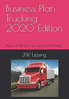 Business Plan Trucking 2020 Edition: Apply For An Sba Loan For Your Start-Up Trucking Company.