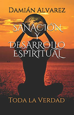 Sanación Y Desarrollo Espiritual: Toda La Verdad (Spanish Edition)