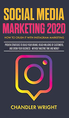 Social Media Marketing 2020: How to Crush it with Instagram Marketing - Proven Strategies to Build Your Brand, Reach Millions of Customers, and Grow Your Business Without Wasting Time and Money