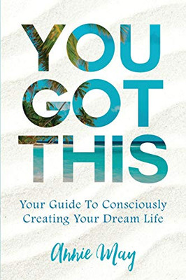 You'Ve Got This: Your Guide To Consciously Creating Your Dream Life
