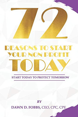 72 Reasons To Start Your Non-Profit Today: Start Today To Protect Your Tomorrow