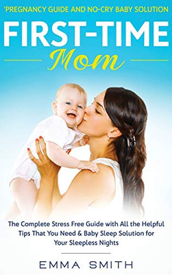 First-Time Mom: Pregnancy Guide and No-Cry Baby Solution: The complete stress free guide with all the helpful tips that you need & baby sleep solution for your sleepless nights