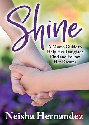 Shine: A MomS Guide To Help Her Daughter Find And Follow Her Dreams