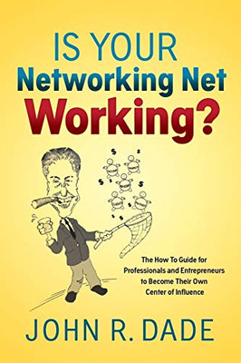 Is Your Networking Net Working?: The How To Guide For Professionals And Entrepreneurs To Become Their Own Center Of Influence