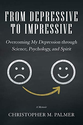 From Depressive To Impressive: Overcoming My Depression Through Science, Psychology, And Spirit