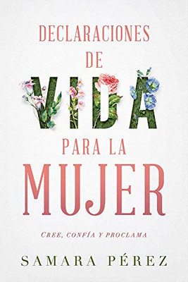 Declaraciones De Vida Para La Mujer: Declarations Of Life To Women: Cree, Confia Y Proclama (Spanish Edition)