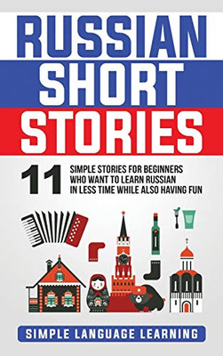 Russian Short Stories: 11 Simple Stories for Beginners Who Want to Learn Russian in Less Time While Also Having Fun