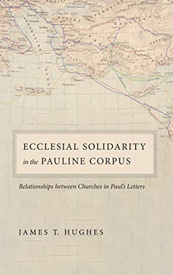 Ecclesial Solidarity In The Pauline Corpus: Relationships Between Churches In Paul'S Letters