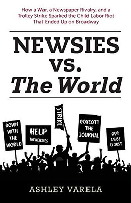 Newsies Vs. The World: How A War, A Newspaper Rivalry, And A Trolley Strike Sparked The Child Labor Riot That Ended Up On Broadway