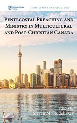 Pentecostal Preaching And Ministry In Multicultural And Post-Christian Canada (4) (Mcmaster Ministry Studies)