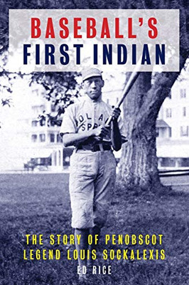 Baseball'S First Indian: The Story Of Penobscot Legend Louis Sockalexis