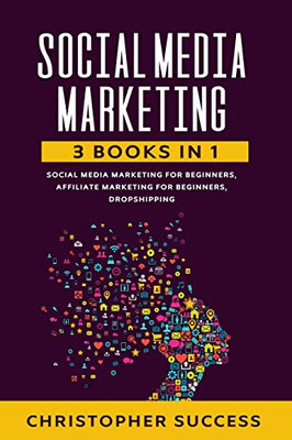 Social Media Marketing: 3 Books In 1: Social Media For Beginners, Affiliate Marketing For Beginners & Dropshipping