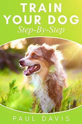 Train Your Dog Step-By-Step: 3 Books In 1 - Learn How To Train Your Dog, Tips And Tricks, Techniques And Strategies For The Best Dog Ever